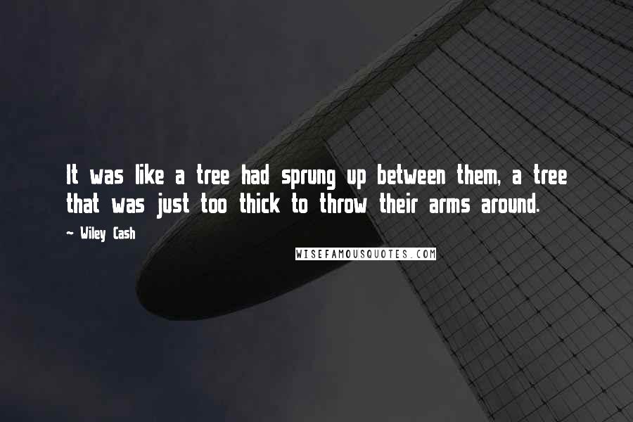 Wiley Cash Quotes: It was like a tree had sprung up between them, a tree that was just too thick to throw their arms around.