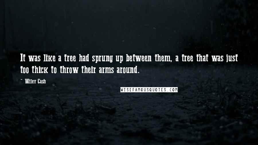 Wiley Cash Quotes: It was like a tree had sprung up between them, a tree that was just too thick to throw their arms around.