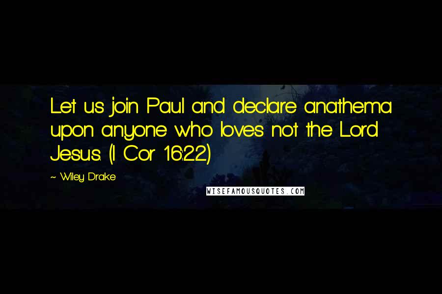 Wiley Drake Quotes: Let us join Paul and declare anathema upon anyone who loves not the Lord Jesus. (I Cor 16:22)