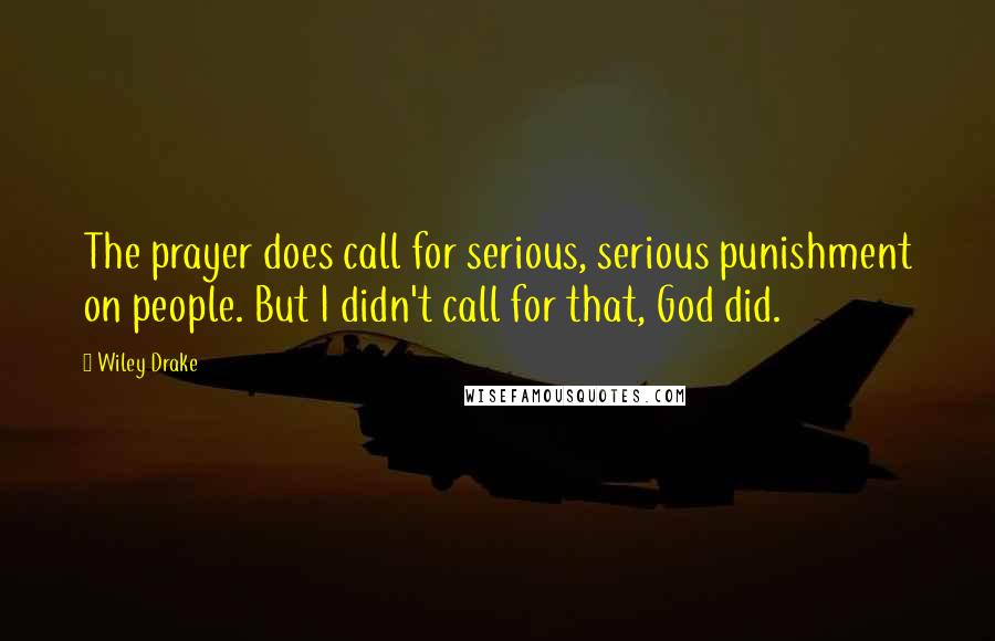 Wiley Drake Quotes: The prayer does call for serious, serious punishment on people. But I didn't call for that, God did.