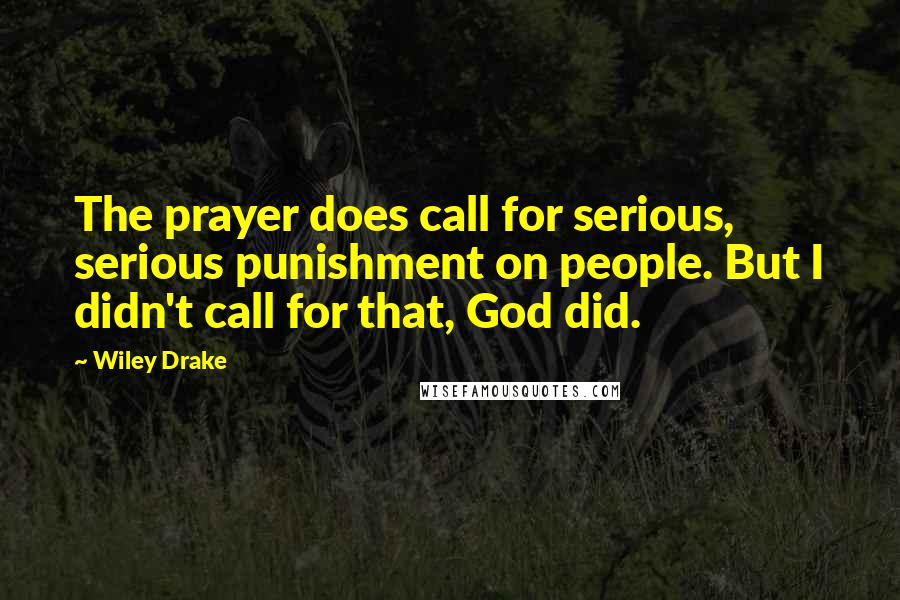 Wiley Drake Quotes: The prayer does call for serious, serious punishment on people. But I didn't call for that, God did.