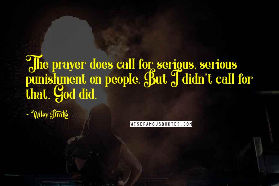Wiley Drake Quotes: The prayer does call for serious, serious punishment on people. But I didn't call for that, God did.
