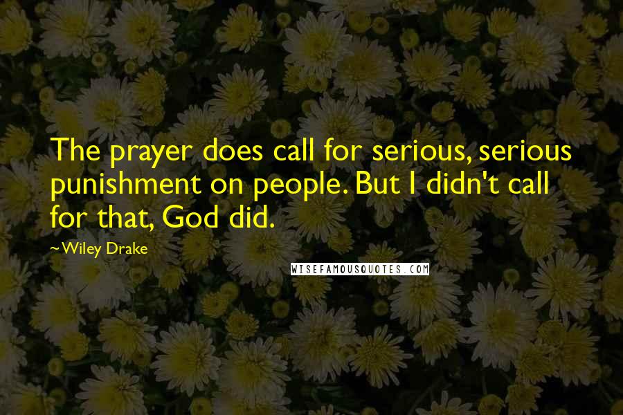 Wiley Drake Quotes: The prayer does call for serious, serious punishment on people. But I didn't call for that, God did.