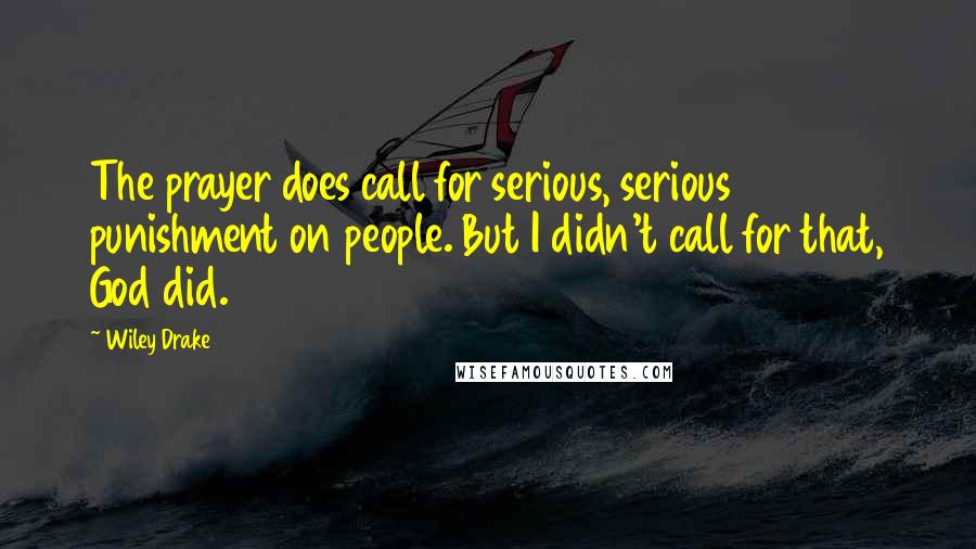 Wiley Drake Quotes: The prayer does call for serious, serious punishment on people. But I didn't call for that, God did.