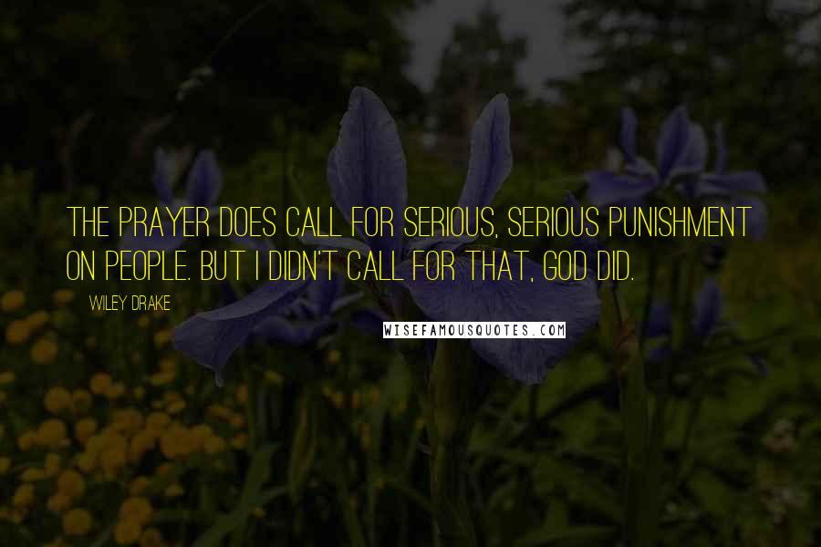 Wiley Drake Quotes: The prayer does call for serious, serious punishment on people. But I didn't call for that, God did.