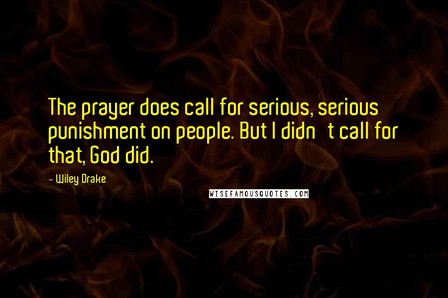 Wiley Drake Quotes: The prayer does call for serious, serious punishment on people. But I didn't call for that, God did.