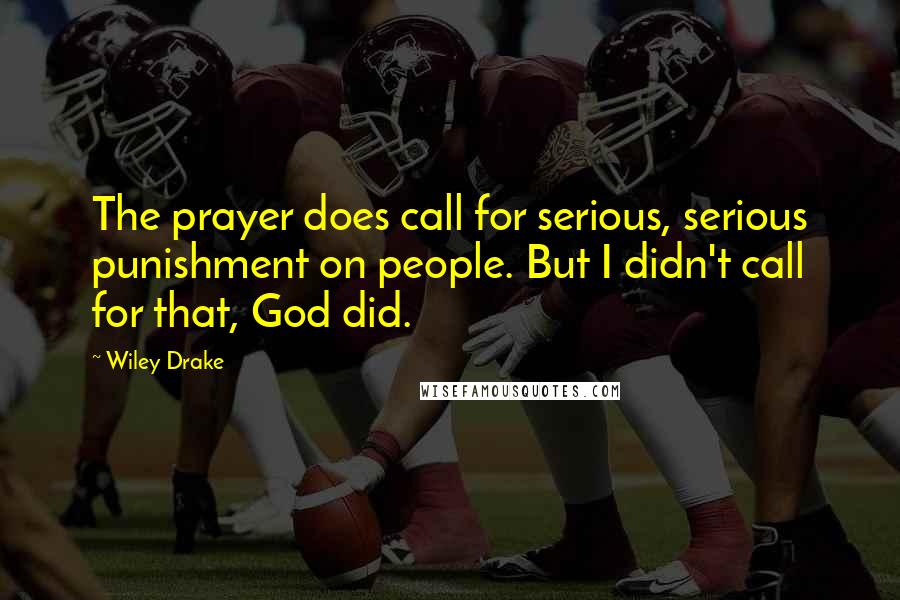 Wiley Drake Quotes: The prayer does call for serious, serious punishment on people. But I didn't call for that, God did.