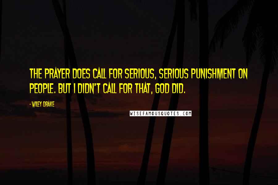 Wiley Drake Quotes: The prayer does call for serious, serious punishment on people. But I didn't call for that, God did.