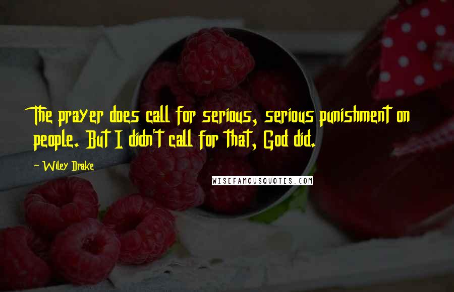 Wiley Drake Quotes: The prayer does call for serious, serious punishment on people. But I didn't call for that, God did.