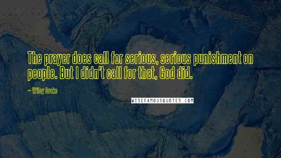 Wiley Drake Quotes: The prayer does call for serious, serious punishment on people. But I didn't call for that, God did.