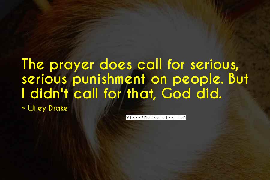 Wiley Drake Quotes: The prayer does call for serious, serious punishment on people. But I didn't call for that, God did.