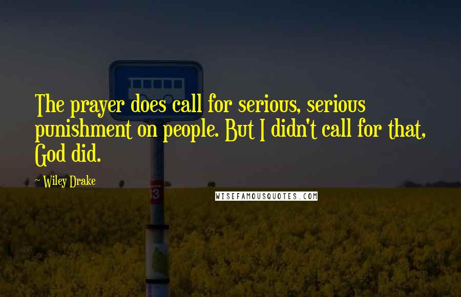 Wiley Drake Quotes: The prayer does call for serious, serious punishment on people. But I didn't call for that, God did.