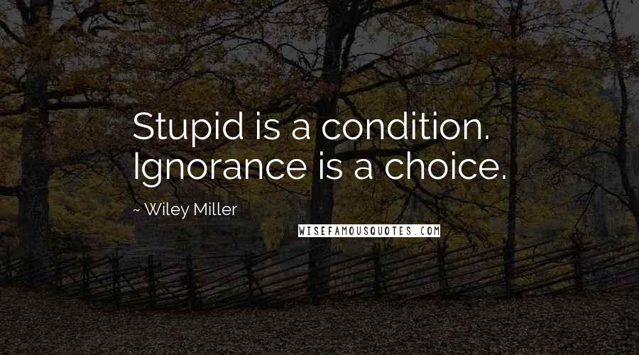 Wiley Miller Quotes: Stupid is a condition. Ignorance is a choice.