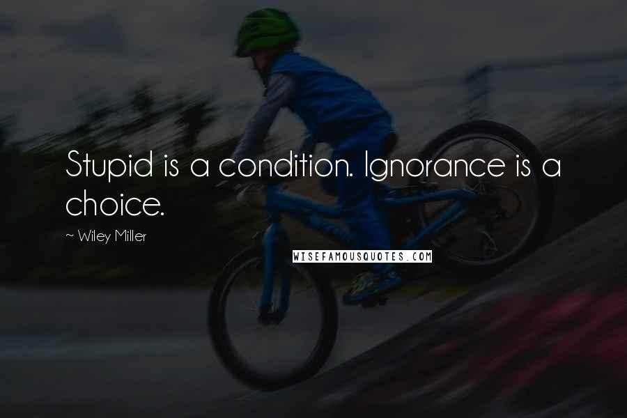 Wiley Miller Quotes: Stupid is a condition. Ignorance is a choice.