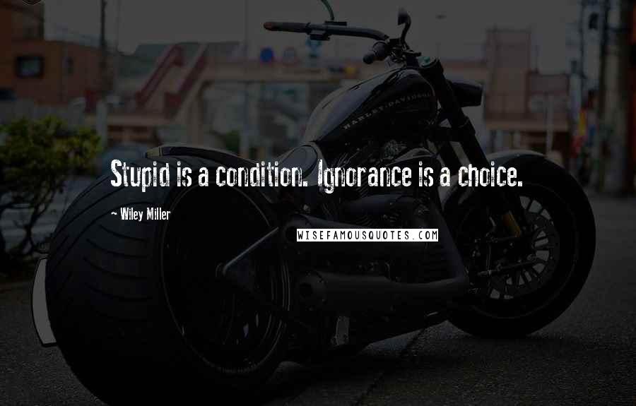 Wiley Miller Quotes: Stupid is a condition. Ignorance is a choice.