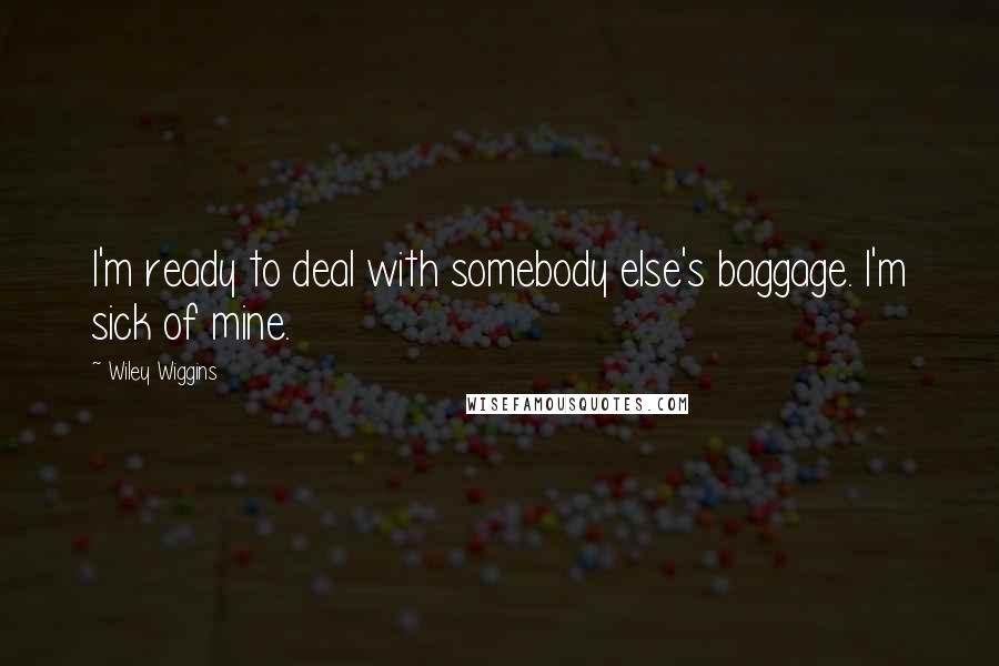 Wiley Wiggins Quotes: I'm ready to deal with somebody else's baggage. I'm sick of mine.