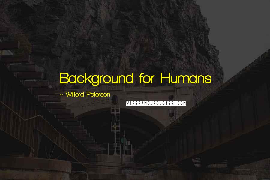 Wilferd Peterson Quotes: Background for Humans