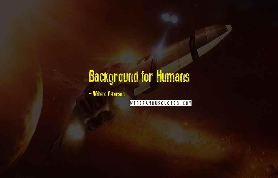 Wilferd Peterson Quotes: Background for Humans