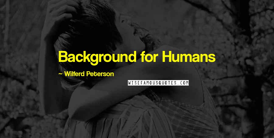 Wilferd Peterson Quotes: Background for Humans
