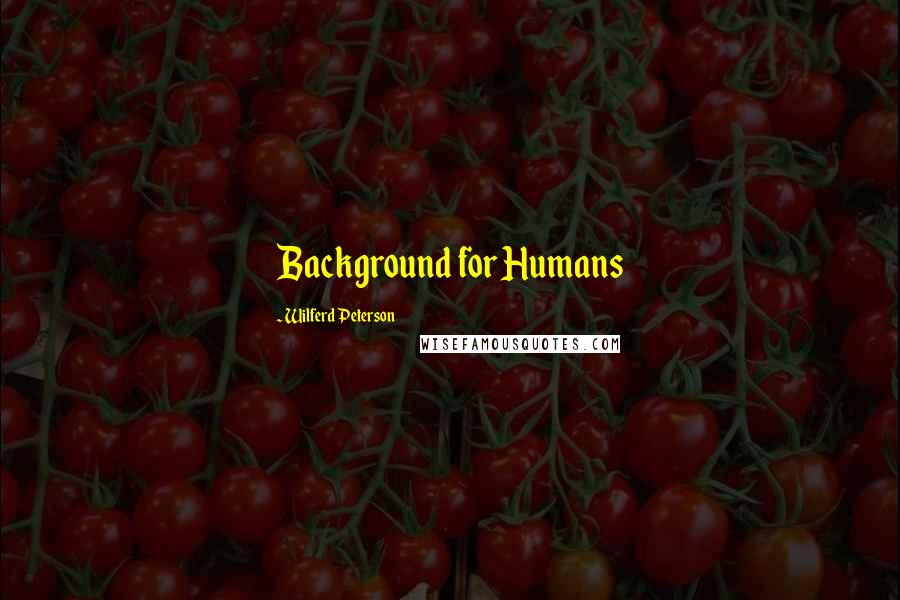 Wilferd Peterson Quotes: Background for Humans