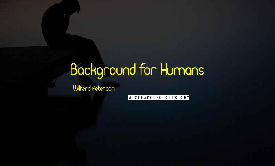 Wilferd Peterson Quotes: Background for Humans