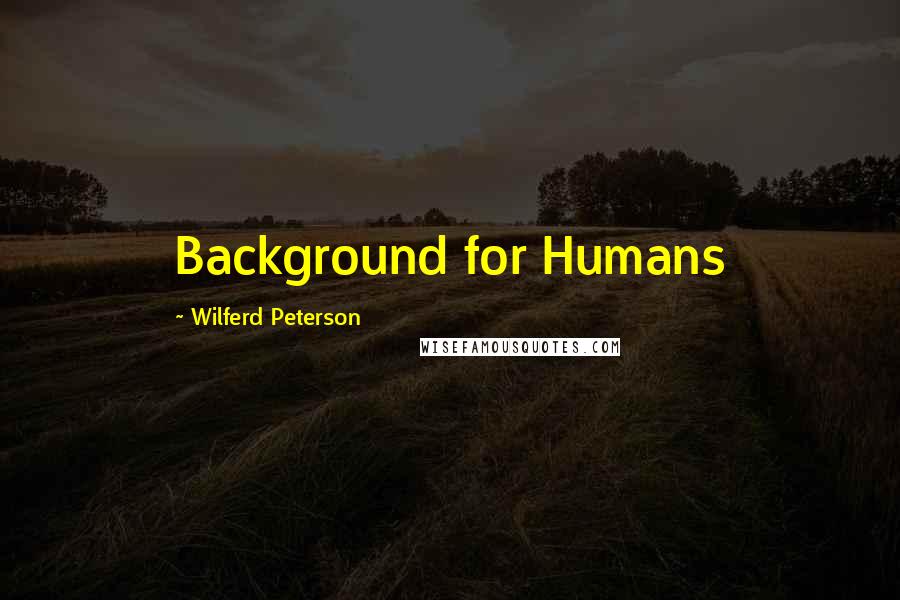 Wilferd Peterson Quotes: Background for Humans