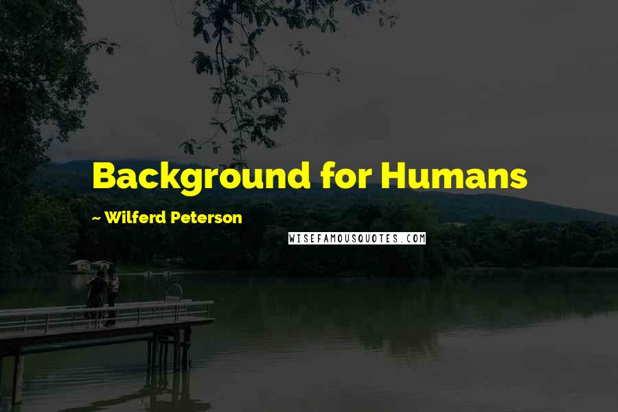 Wilferd Peterson Quotes: Background for Humans