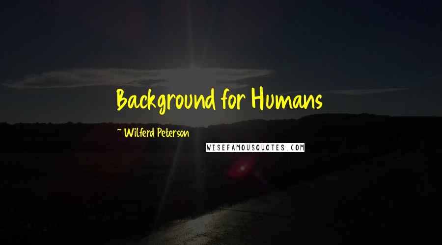 Wilferd Peterson Quotes: Background for Humans