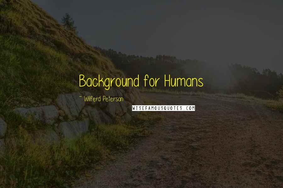 Wilferd Peterson Quotes: Background for Humans