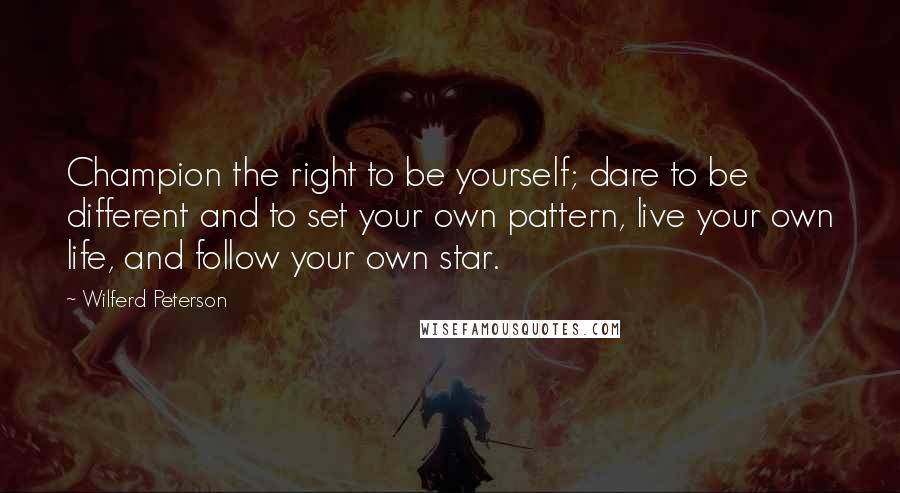 Wilferd Peterson Quotes: Champion the right to be yourself; dare to be different and to set your own pattern, live your own life, and follow your own star.