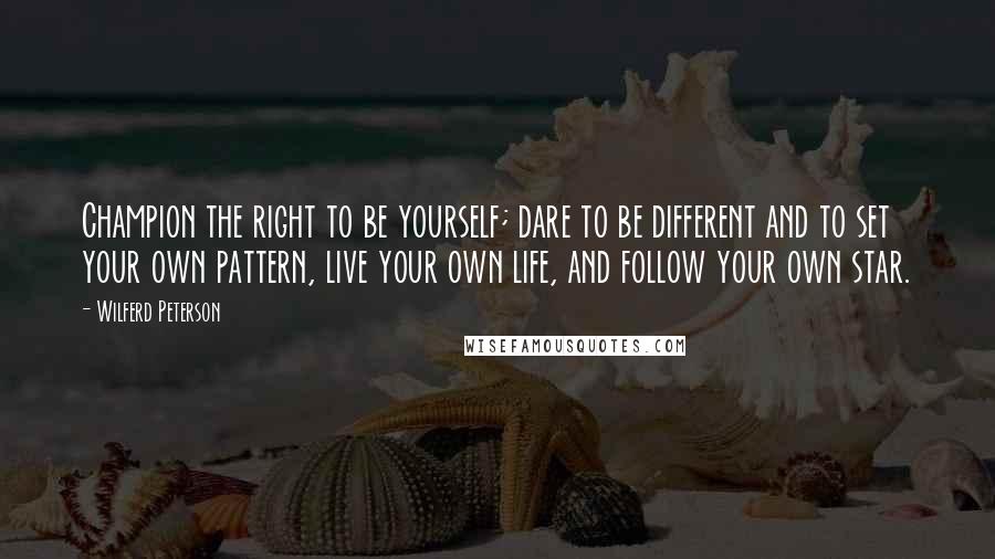 Wilferd Peterson Quotes: Champion the right to be yourself; dare to be different and to set your own pattern, live your own life, and follow your own star.