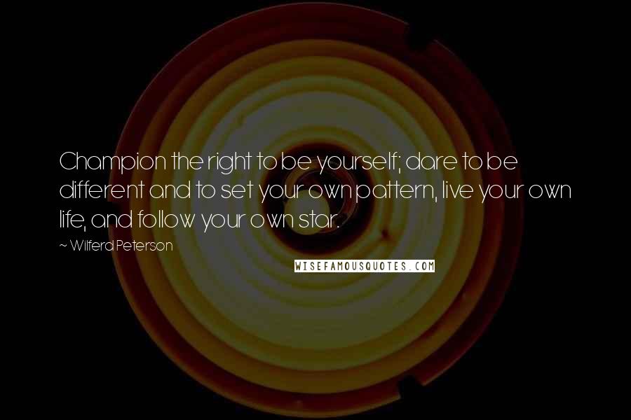 Wilferd Peterson Quotes: Champion the right to be yourself; dare to be different and to set your own pattern, live your own life, and follow your own star.