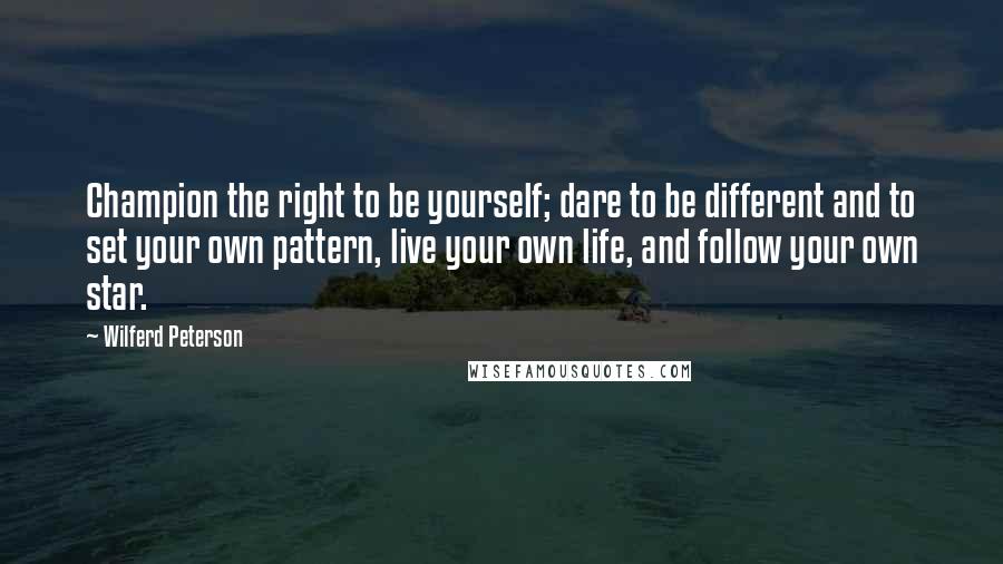 Wilferd Peterson Quotes: Champion the right to be yourself; dare to be different and to set your own pattern, live your own life, and follow your own star.