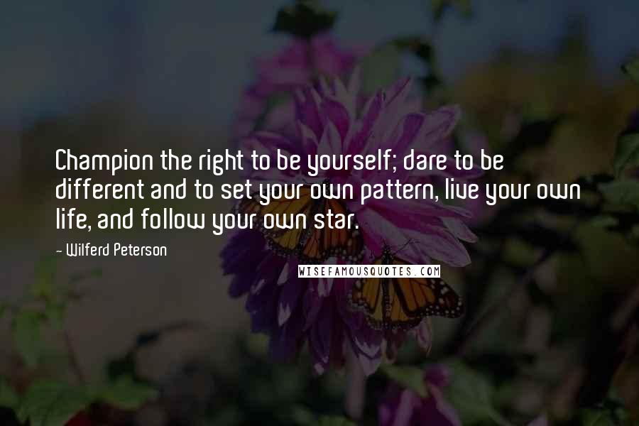 Wilferd Peterson Quotes: Champion the right to be yourself; dare to be different and to set your own pattern, live your own life, and follow your own star.
