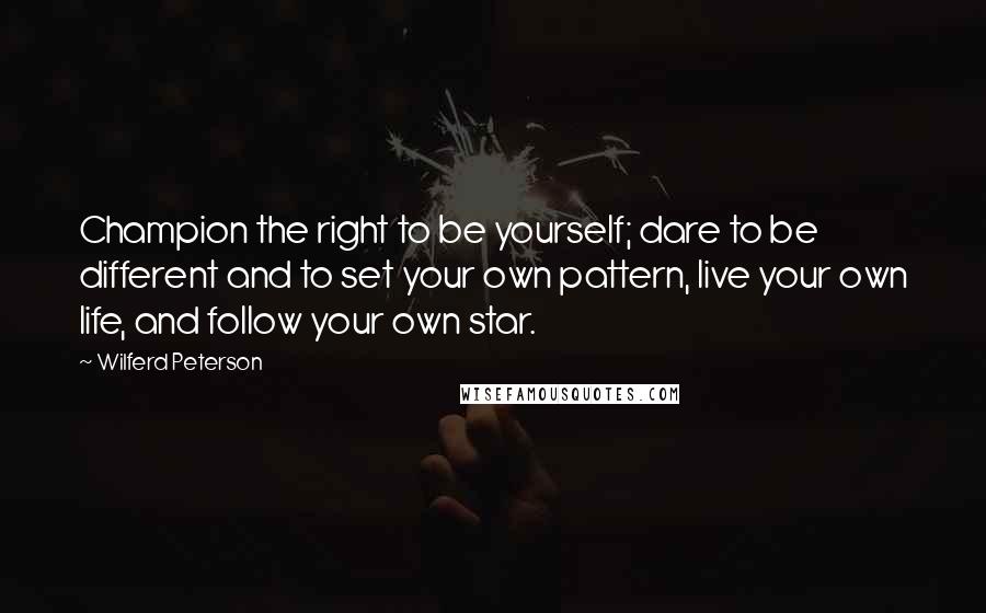 Wilferd Peterson Quotes: Champion the right to be yourself; dare to be different and to set your own pattern, live your own life, and follow your own star.