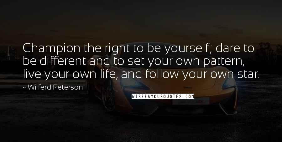 Wilferd Peterson Quotes: Champion the right to be yourself; dare to be different and to set your own pattern, live your own life, and follow your own star.