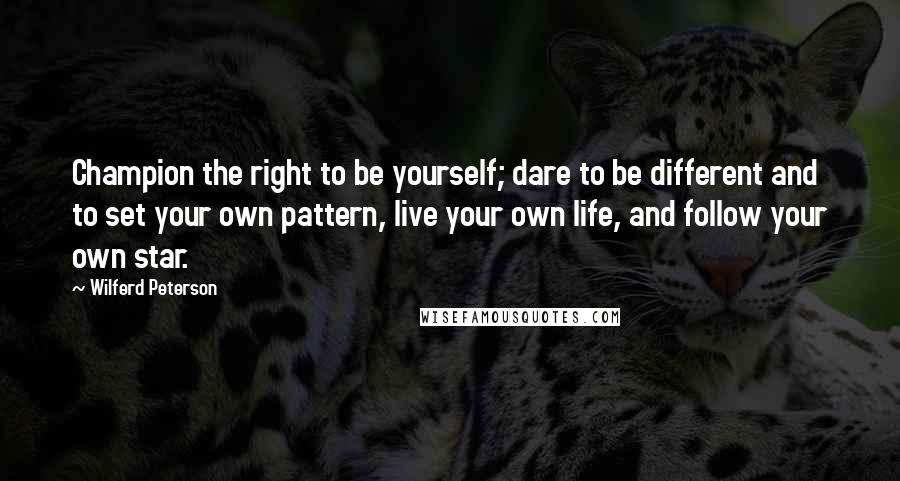 Wilferd Peterson Quotes: Champion the right to be yourself; dare to be different and to set your own pattern, live your own life, and follow your own star.