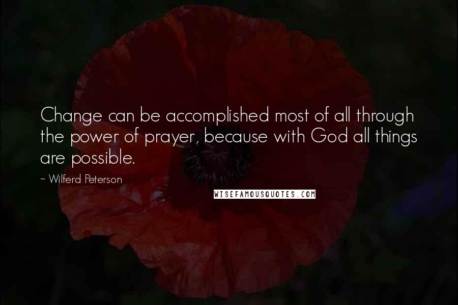 Wilferd Peterson Quotes: Change can be accomplished most of all through the power of prayer, because with God all things are possible.