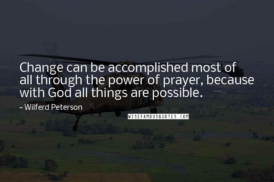 Wilferd Peterson Quotes: Change can be accomplished most of all through the power of prayer, because with God all things are possible.