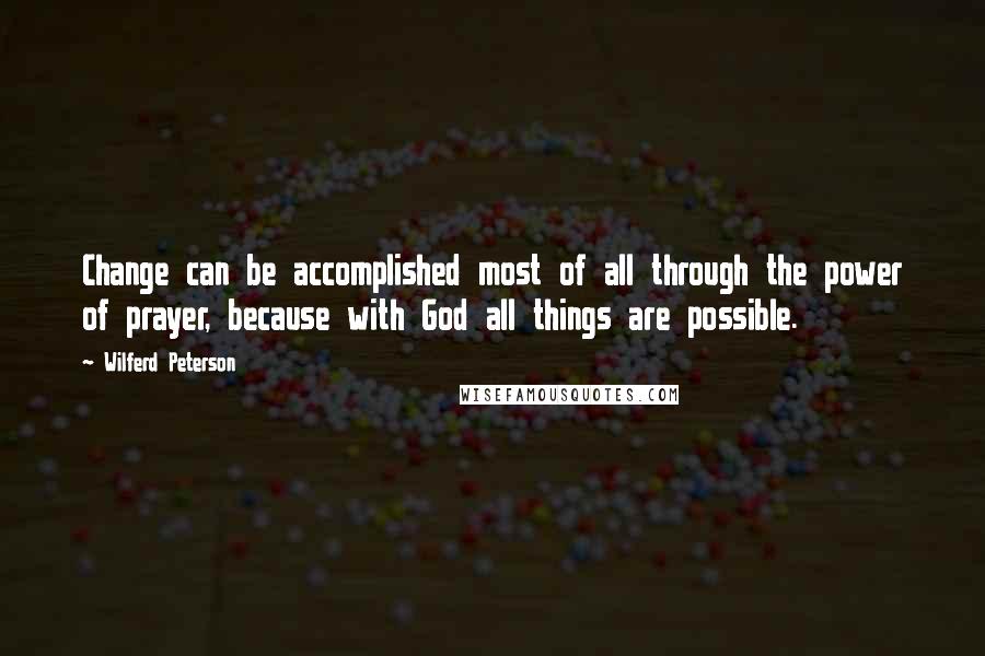 Wilferd Peterson Quotes: Change can be accomplished most of all through the power of prayer, because with God all things are possible.