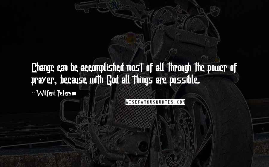 Wilferd Peterson Quotes: Change can be accomplished most of all through the power of prayer, because with God all things are possible.