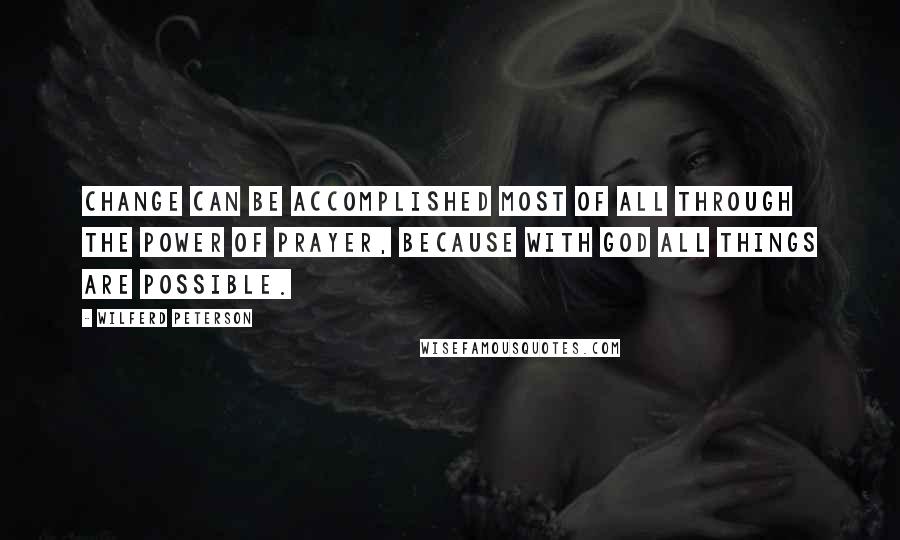 Wilferd Peterson Quotes: Change can be accomplished most of all through the power of prayer, because with God all things are possible.