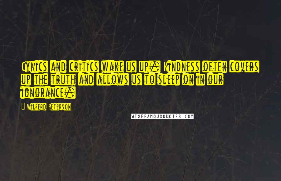 Wilferd Peterson Quotes: Cynics and critics wake us up. Kindness often covers up the truth and allows us to sleep on in our ignorance.