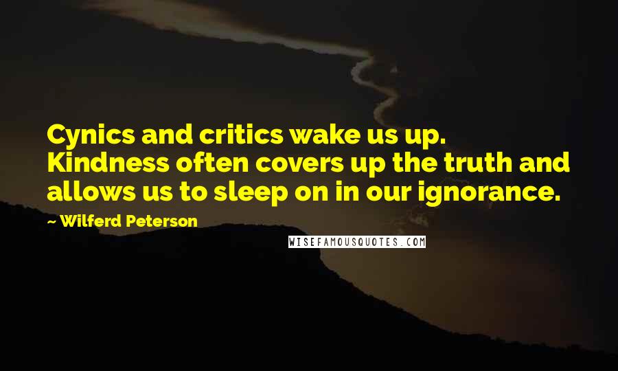 Wilferd Peterson Quotes: Cynics and critics wake us up. Kindness often covers up the truth and allows us to sleep on in our ignorance.