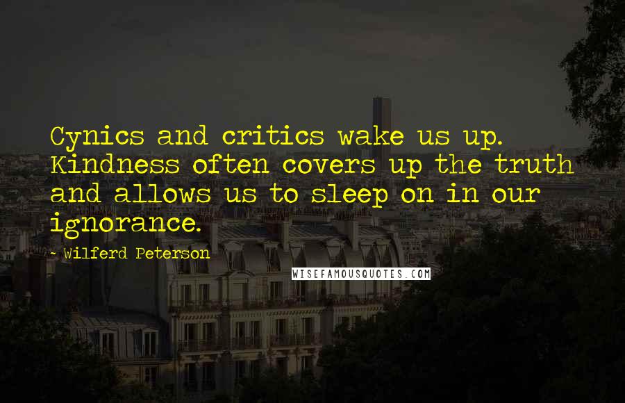 Wilferd Peterson Quotes: Cynics and critics wake us up. Kindness often covers up the truth and allows us to sleep on in our ignorance.