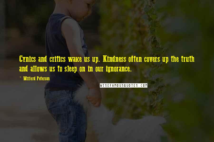 Wilferd Peterson Quotes: Cynics and critics wake us up. Kindness often covers up the truth and allows us to sleep on in our ignorance.