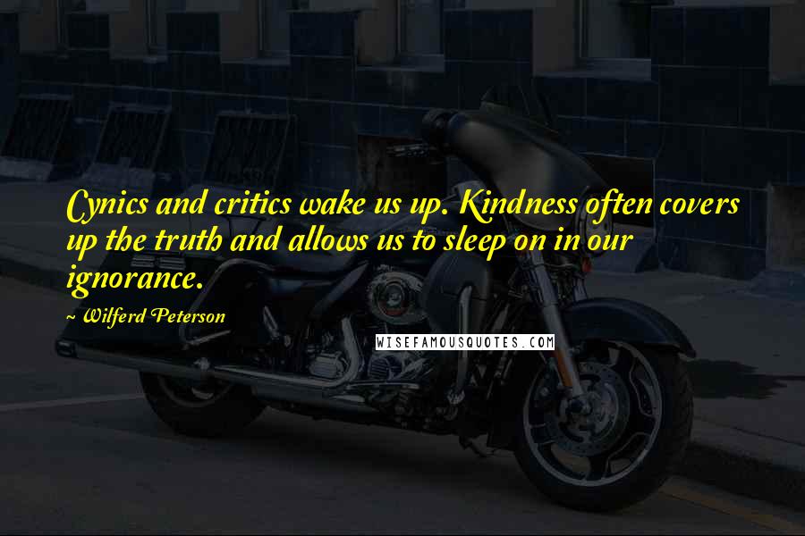 Wilferd Peterson Quotes: Cynics and critics wake us up. Kindness often covers up the truth and allows us to sleep on in our ignorance.