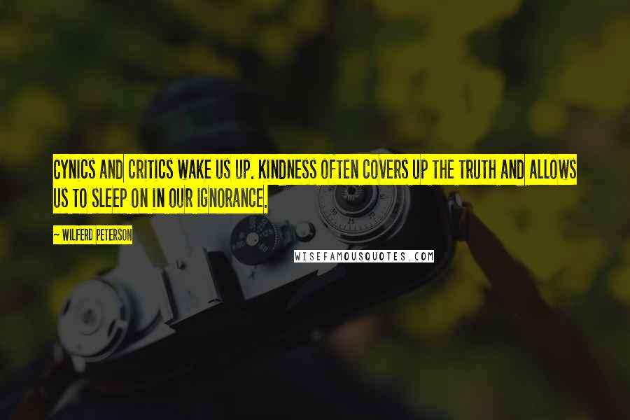 Wilferd Peterson Quotes: Cynics and critics wake us up. Kindness often covers up the truth and allows us to sleep on in our ignorance.