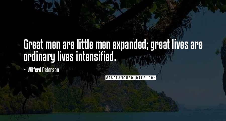 Wilferd Peterson Quotes: Great men are little men expanded; great lives are ordinary lives intensified.