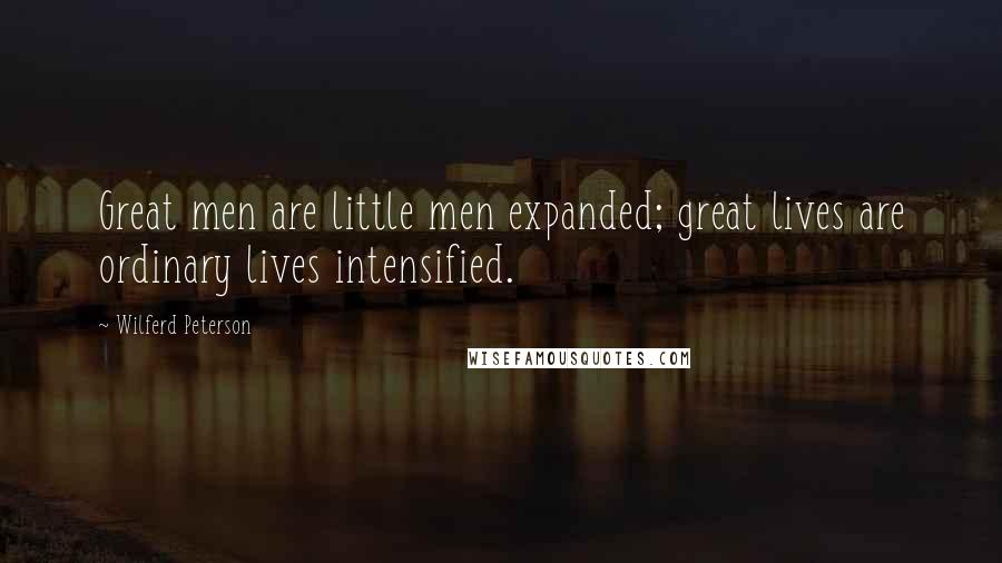 Wilferd Peterson Quotes: Great men are little men expanded; great lives are ordinary lives intensified.